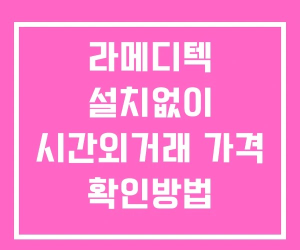 라메디텍 시간외 단일가 거래 및 뉴스 공시 보는 방법 설치X