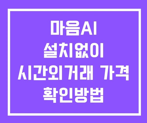 마음AI 시간외 거래 및 단일가 공시 뉴스 확인방법 설치없이
