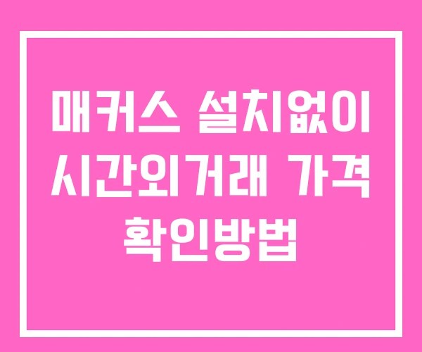매커스 시간외 단일가 거래 및 공시 뉴스 보는법 설치없이