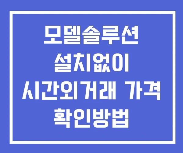 모델솔루션 시간외 단일가 거래 및 뉴스 공시 보는법 설치없이