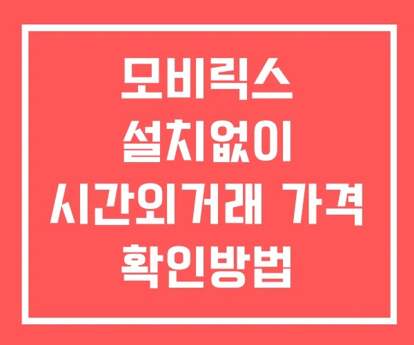 모비릭스 시간외 거래 및 단일가 뉴스 공시 확인 하는 법 설치X