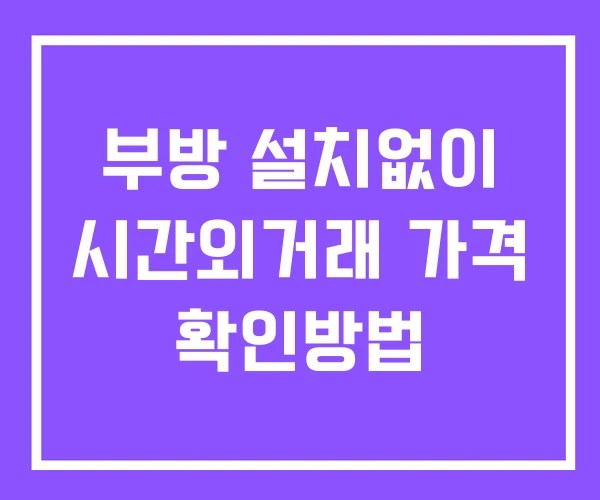 부방 시간외 단일가 거래 및 공시 뉴스 확인방법 설치X