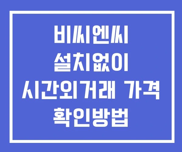비씨엔씨 시간외 단일가 거래 및 공시 뉴스 확인방법 설치없이