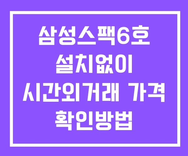 삼성스팩6호 시간외 단일가 거래 및 공시 뉴스 보는법 설치X