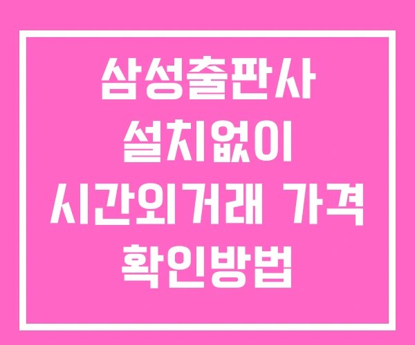 삼성출판사 시간외 거래 및 단일가 공시 뉴스 확인방법 설치없이