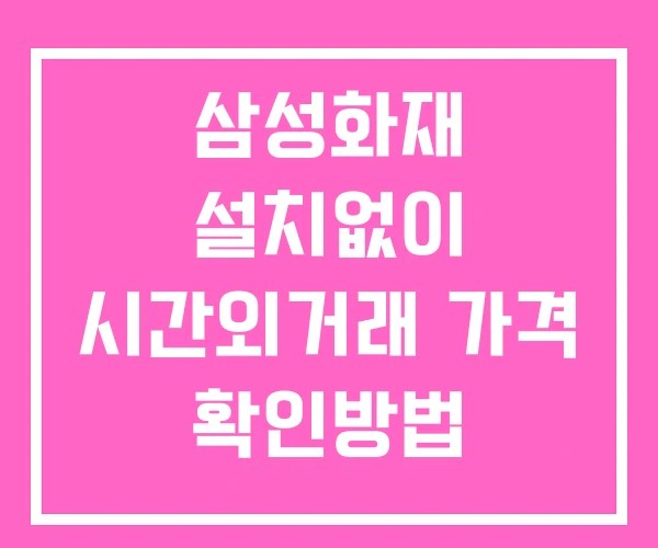 삼성화재 시간외 거래 및 단일가 뉴스 공시 확인법 설치X