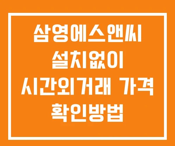 삼영에스앤씨 시간외 거래 및 단일가 뉴스 공시 보는법 설치X