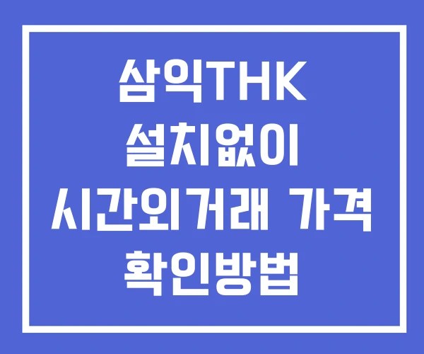 삼익THK 시간외 거래 및 단일가 뉴스 공시 보는방법 설치없이