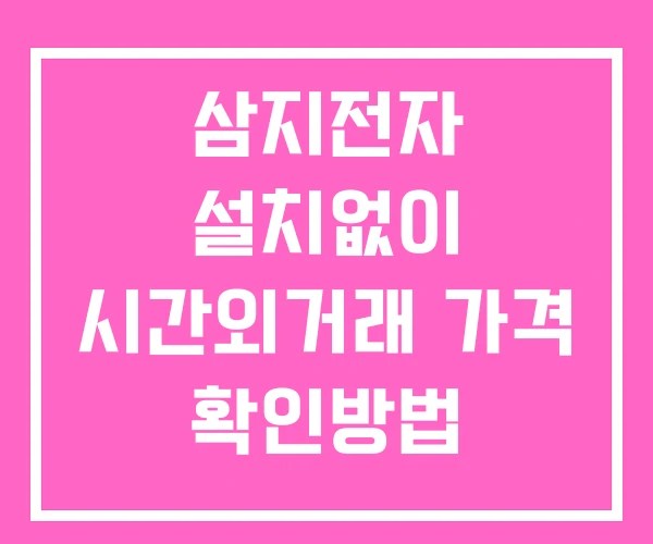 삼지전자 시간외 단일가 거래 및 공시 뉴스 보는 방법 설치 없이