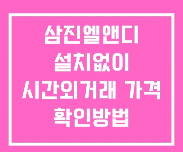 삼진엘앤디 시간외 거래 단일가 및 공시 뉴스 보는법 설치없이