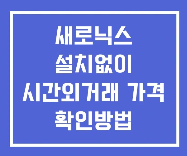 새로닉스 시간외 거래 및 단일가 뉴스 공시 보는방법 설치없이