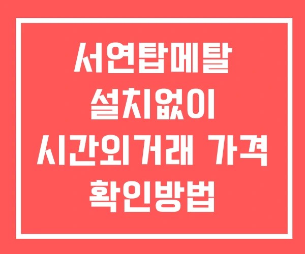 서연탑메탈 시간외 거래 단일가 및 뉴스 공시 확인방법 설치없이
