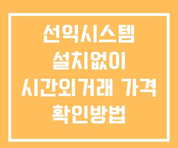 선익시스템 시간외 단일가 거래 및 뉴스 공시 확인 하는 법 설치X