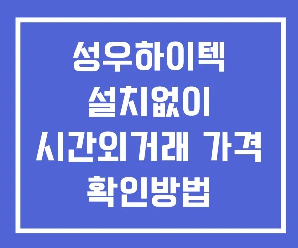 성우하이텍 시간외 거래 단일가 및 뉴스 공시 확인 하는 법 설치없이