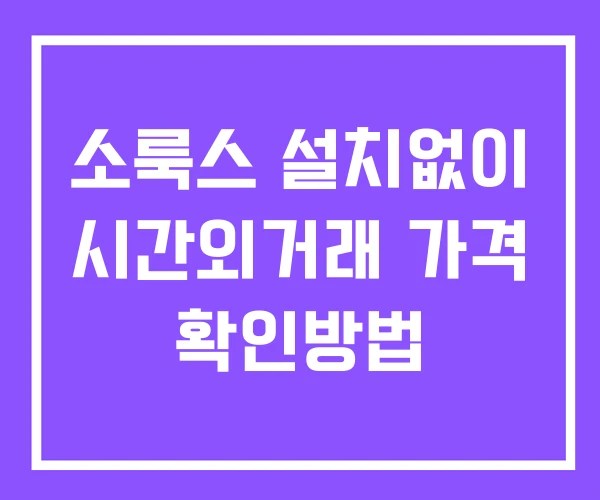 소룩스 시간외 거래 단일가 및 공시 뉴스 확인방법 설치없이