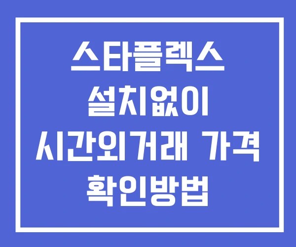 스타플렉스 시간외 거래 및 단일가 공시 뉴스 확인방법 설치X