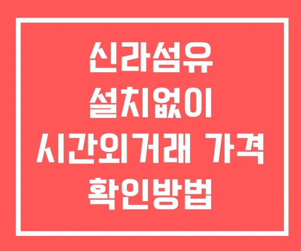 신라섬유 시간외 거래 단일가 및 뉴스 공시 확인 하는 법 설치X