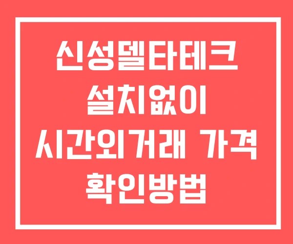 신성델타테크 시간외 거래 단일가 및 뉴스 공시 확인하는 법 설치없이