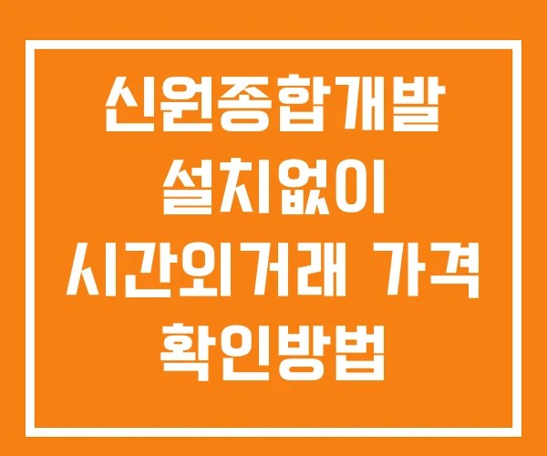 신원종합개발 시간외 거래 및 단일가 뉴스 공시 확인법 설치없이