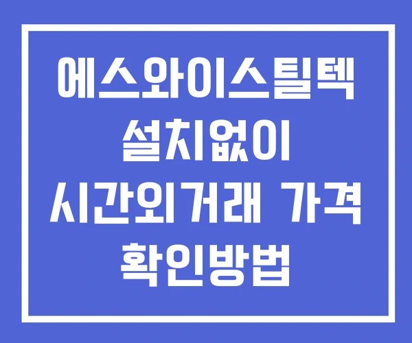 에스와이스틸텍 시간외 거래 단일가 및 뉴스 공시 보는방법 설치X 에스와이스틸텍 시간외 거래 단일가 및 뉴스 공시 보는방법 설치X