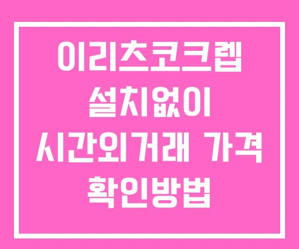 이리츠코크렙 시간외 단일가 거래 및 공시 뉴스 확인법 설치없이