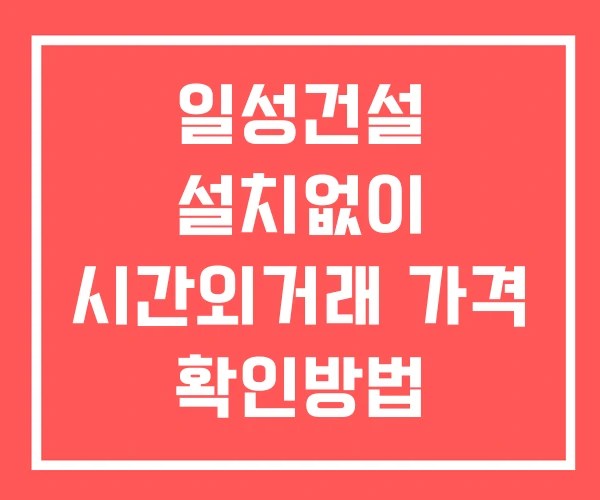 일성건설 시간외 거래 및 단일가 뉴스 공시 확인 하는 법 설치없이