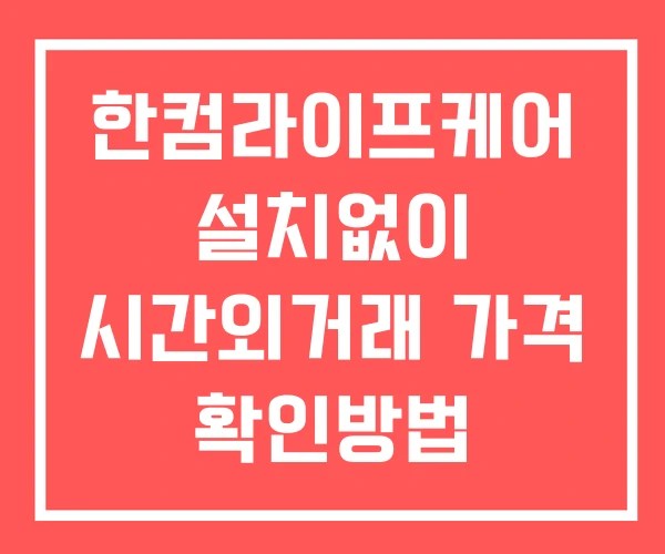 한컴라이프케어 시간외 거래 단일가 및 뉴스 공시 확인방법 설치X