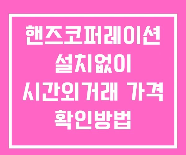 핸즈코퍼레이션 시간외 거래 및 단일가 공시 뉴스 확인방법 설치없이 핸즈코퍼레이션 시간외 거래 및 단일가 공시 뉴스 확인방법 설치없이