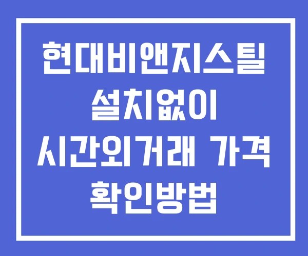 현대비앤지스틸 시간외 거래 및 단일가 뉴스 공시 확인법 설치없이