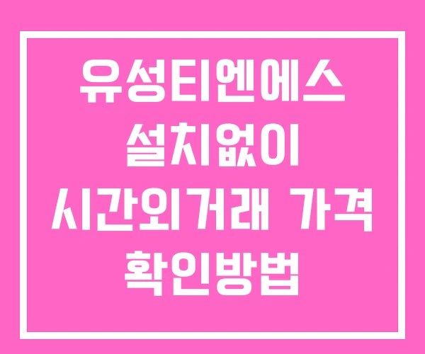유성티엔에스 시간외 거래 및 단일가 뉴스 공시 확인법 설치없이