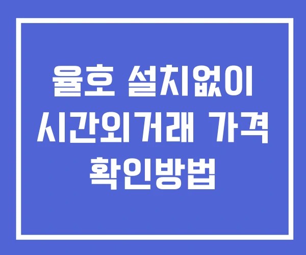 율호 시간외 거래 및 단일가 뉴스 공시 확인 하는 법 설치X