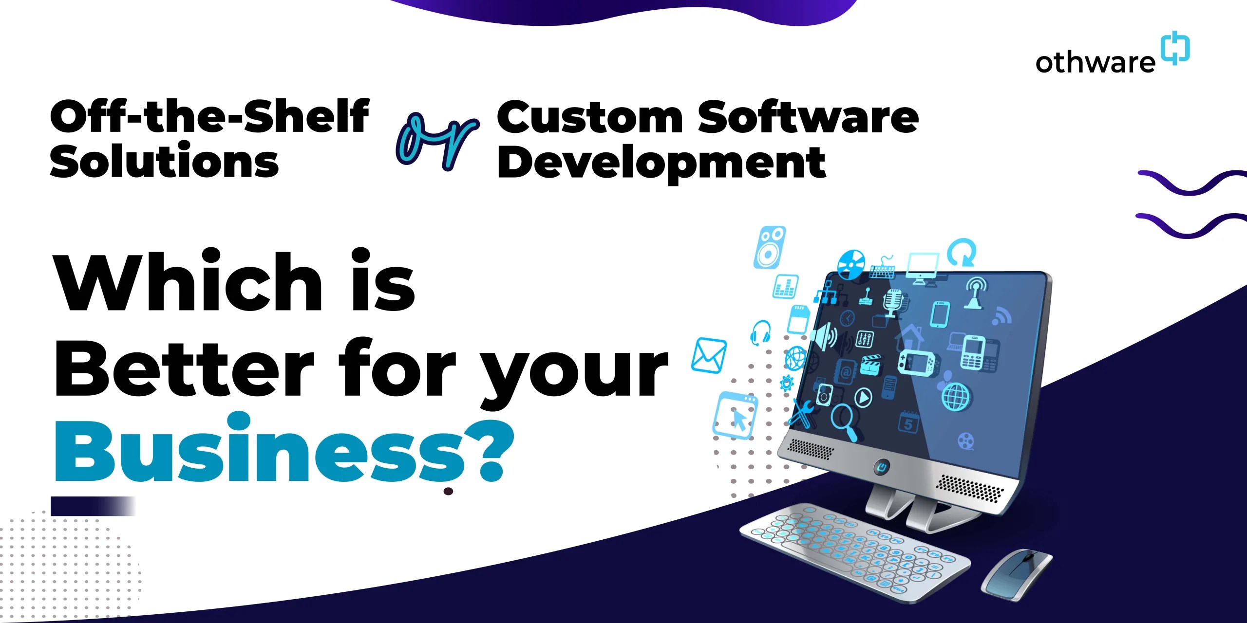 OffTheShelf Solutions or Custom Software Development Which is Better