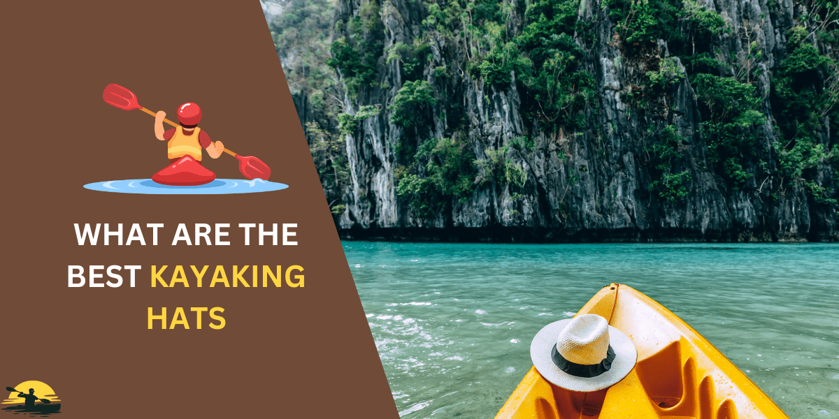 7 Best Kayaking Hats Stay Dry, Cool, & SunSafe While Paddling