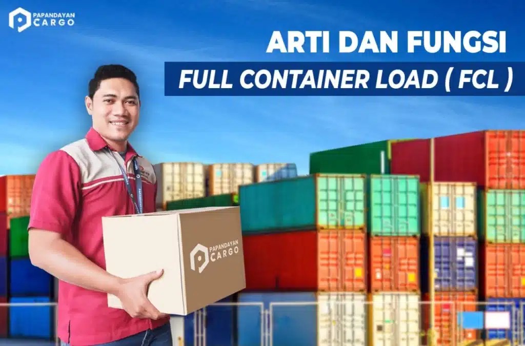 Mengenal Arti dan Fungsi Full Container Load (FCL) Papandayan Cargo