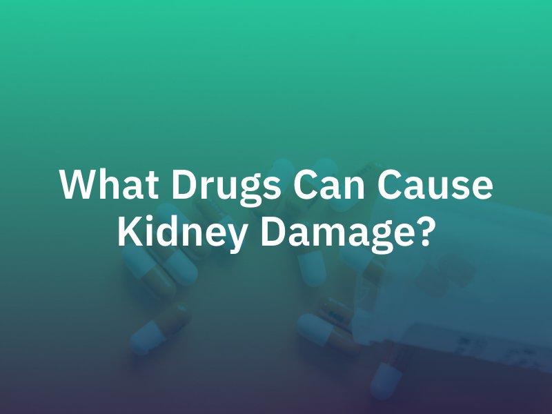 What Drugs Can Cause Kidney Damage?