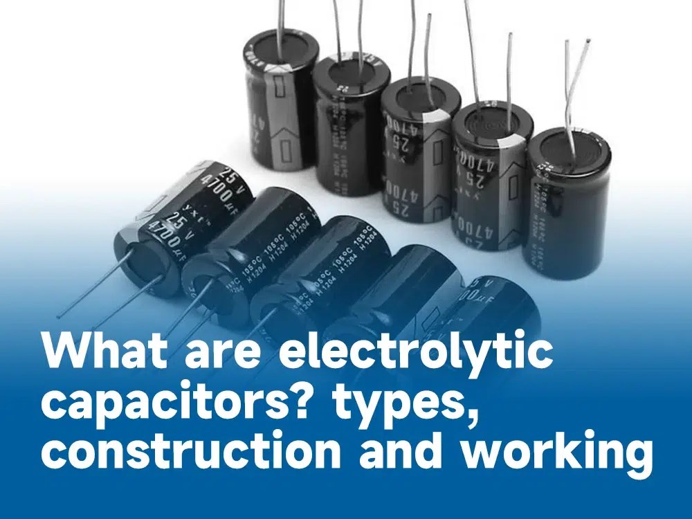 What are electrolytic capacitors ? types, construction and working