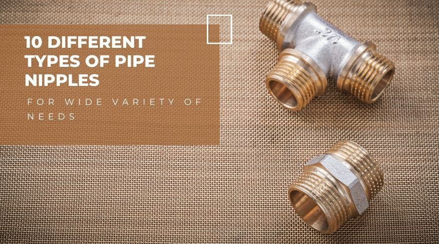 10 Different Types of Pipe Nipples for Wide Variety of Needs