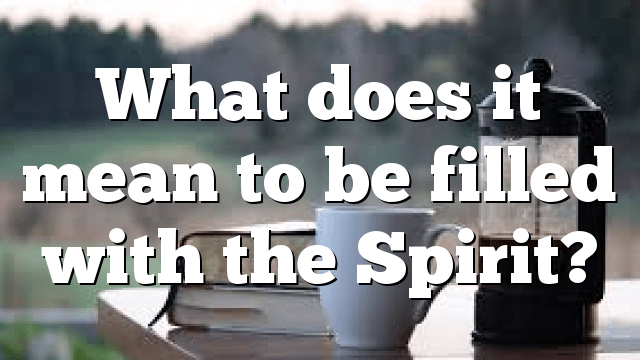 What does it mean to be filled with the Spirit? Pentecostal Theology