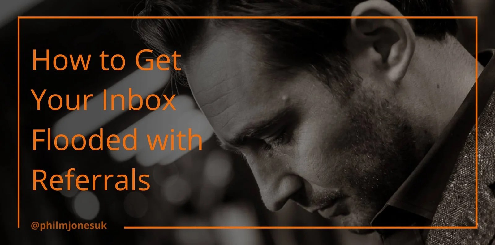 How to Get Your Inbox Flooded with Referrals Phil M Jones