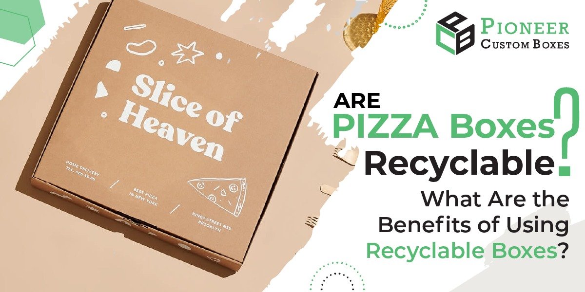 Pizza Boxes Recyclable? Benefits of Using Recyclable Boxes