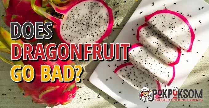 Does Dragon Fruit Go Bad? PokPokSom