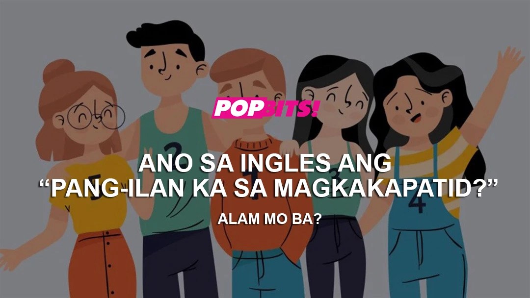 Ano sa ingles ang “Pangilan ka sa magkakapatid?” Popbits
