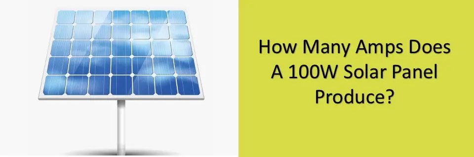 How Many Amps Does a 100W Solar Panel Produce?