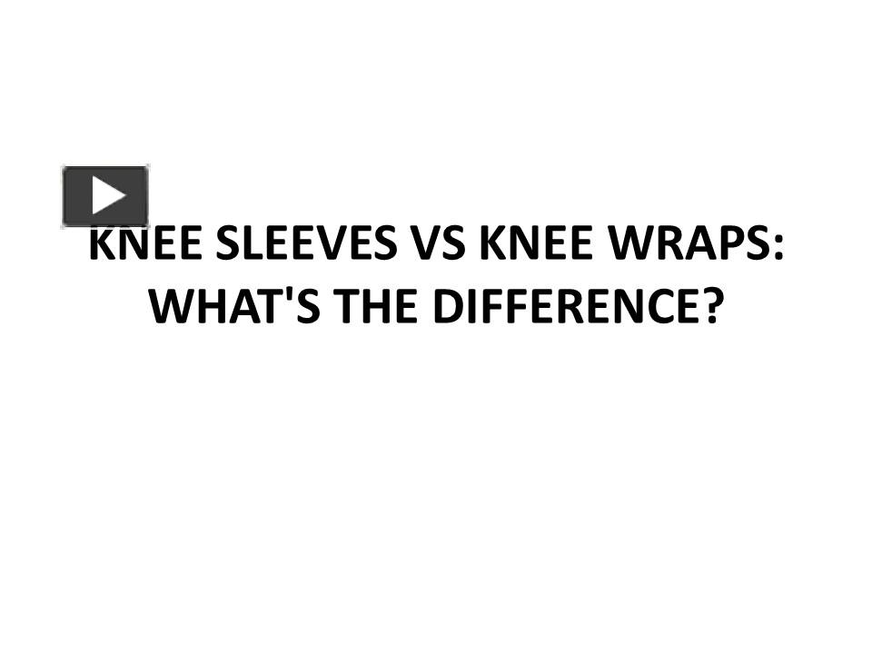 PPT KNEE SLEEVES VS KNEE WRAPS WHAT'S THE DIFFERENCE? PowerPoint