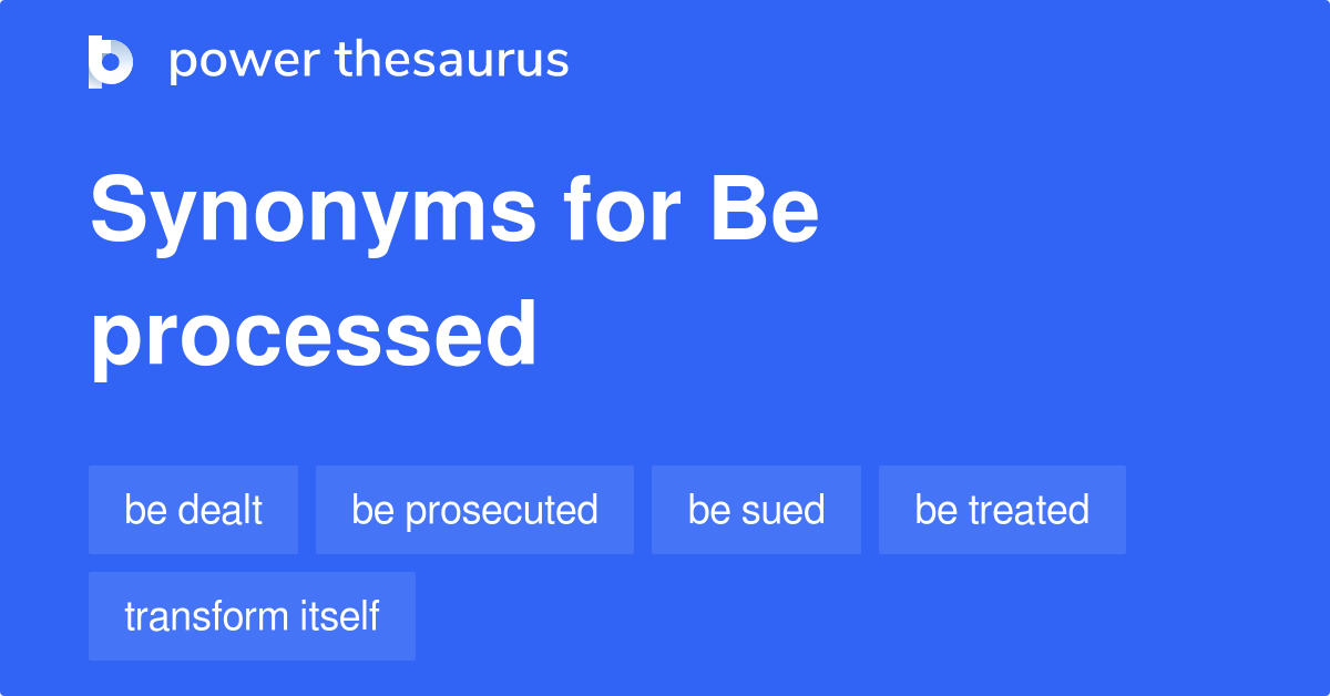 Be Processed synonyms 61 Words and Phrases for Be Processed