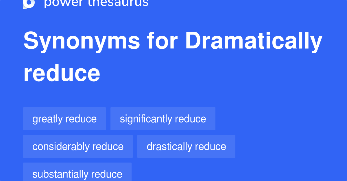 Dramatically Reduce synonyms 108 Words and Phrases for Dramatically