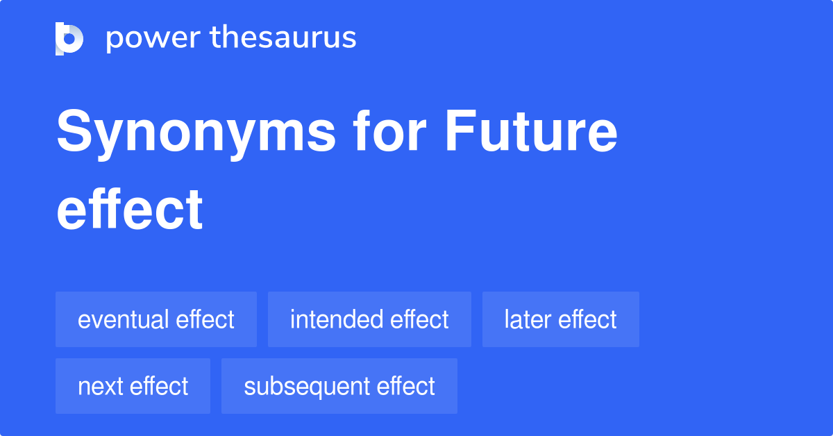Future Effect synonyms 9 Words and Phrases for Future Effect