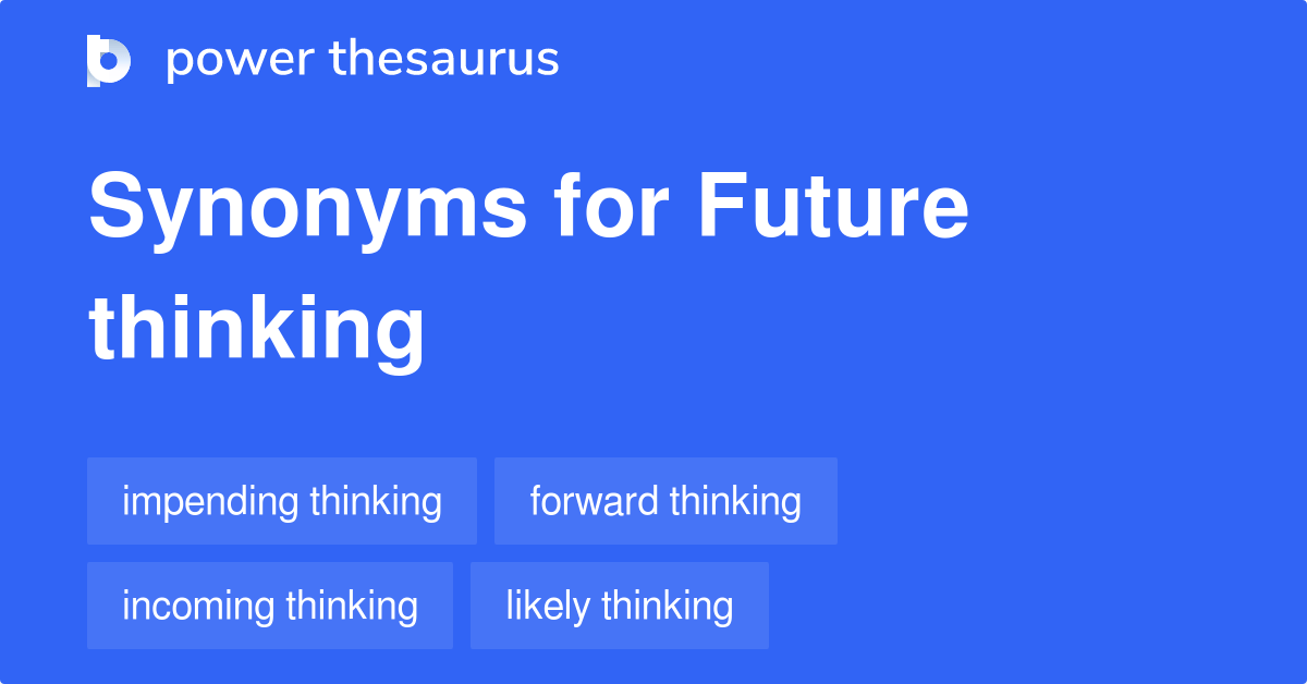 Future Thinking synonyms 18 Words and Phrases for Future Thinking