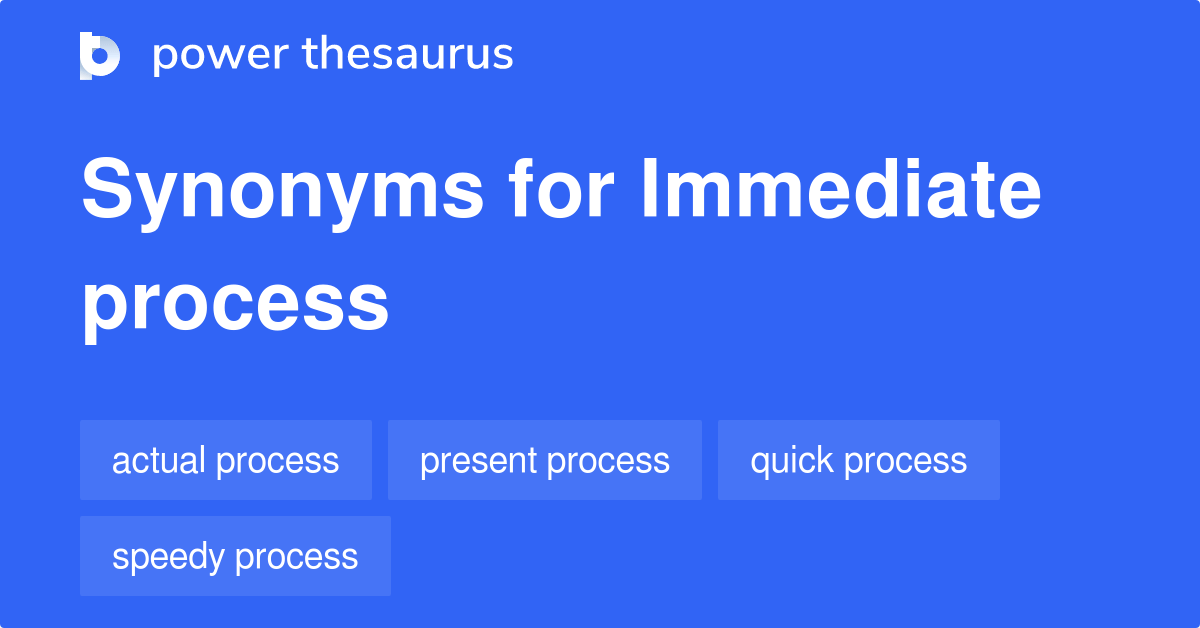 Immediate Process synonyms 53 Words and Phrases for Immediate Process