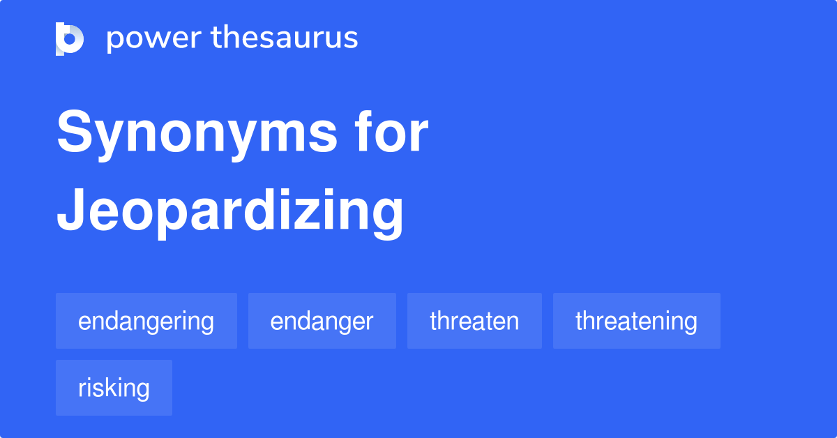 Jeopardizing synonyms 189 Words and Phrases for Jeopardizing
